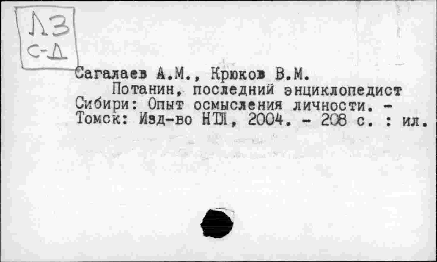 ﻿м
С-Д[
- багалаев А.М., Крюков В.М.
Потанин, последний энциклопедист Сибири: Опыт осмысления личности. -Томск: Изд-во НІН, 2004. - 208 с. :
ил.